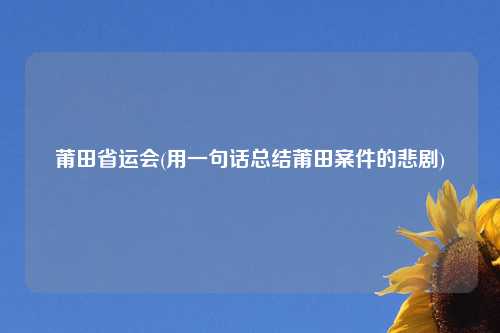 莆田省运会(用一句话总结莆田案件的悲剧)