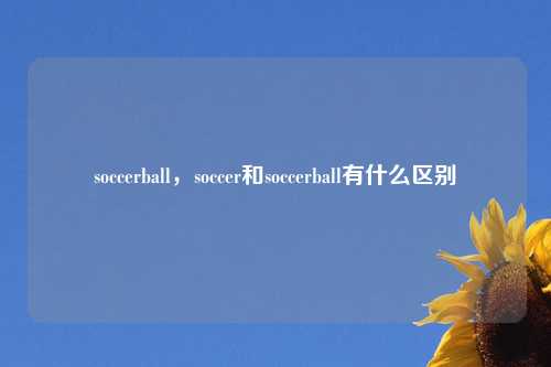 soccerball，soccer和soccerball有什么区别