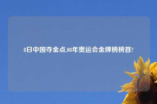 8日中国夺金点,08年奥运会金牌榜榜首?