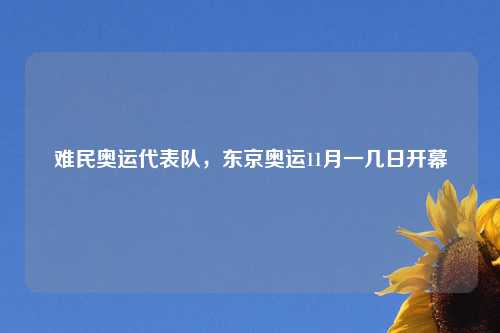 难民奥运代表队，东京奥运11月一几日开幕