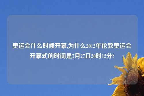 奥运会什么时候开幕,为什么2012年伦敦奥运会开幕式的时间是7月27日20时12分?