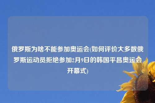 俄罗斯为啥不能参加奥运会(如何评价大多数俄罗斯运动员拒绝参加2月9日的韩国平昌奥运会开幕式)