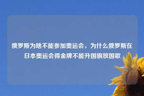 俄罗斯为啥不能参加奥运会，为什么俄罗斯在日本奥运会得金牌不能升国旗放国歌