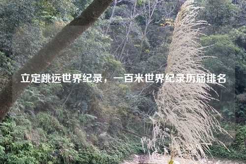 立定跳远世界纪录，一百米世界纪录历届排名