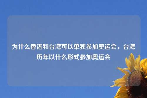 为什么香港和台湾可以单独参加奥运会，台湾历年以什么形式参加奥运会