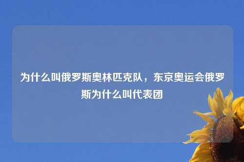 为什么叫俄罗斯奥林匹克队，东京奥运会俄罗斯为什么叫代表团