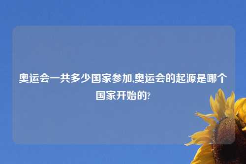 奥运会一共多少国家参加,奥运会的起源是哪个国家开始的?