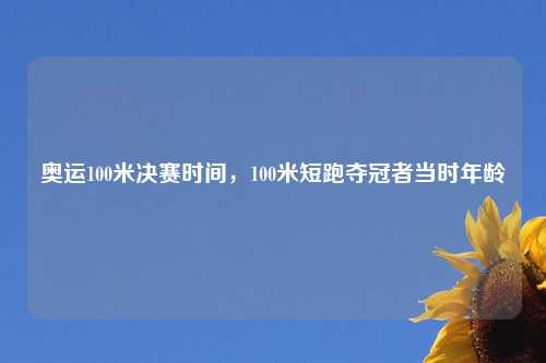 奥运100米决赛时间，100米短跑夺冠者当时年龄