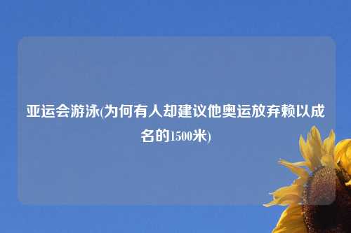 亚运会游泳(为何有人却建议他奥运放弃赖以成名的1500米)