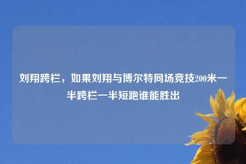 刘翔跨栏，如果刘翔与博尔特同场竞技200米一半跨栏一半短跑谁能胜出