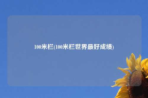 100米栏(100米栏世界最好成绩)