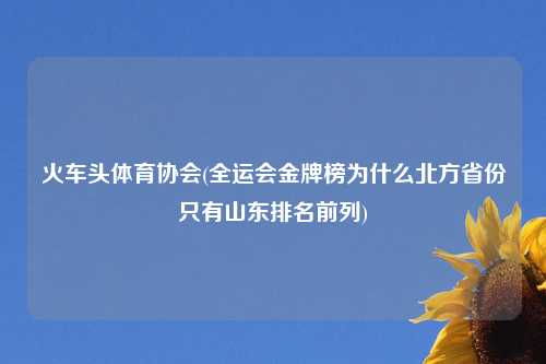 火车头体育协会(全运会金牌榜为什么北方省份只有山东排名前列)