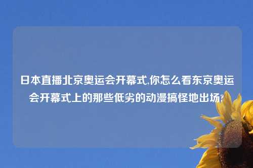 日本直播北京奥运会开幕式,你怎么看东京奥运会开幕式上的那些低劣的动漫搞怪地出场?