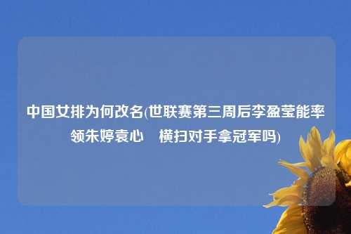 中国女排为何改名(世联赛第三周后李盈莹能率领朱婷袁心玥横扫对手拿冠军吗)