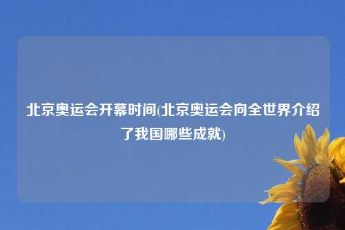 北京奥运会开幕时间(北京奥运会向全世界介绍了我国哪些成就)