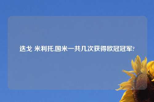 迭戈 米利托,国米一共几次获得欧冠冠军?