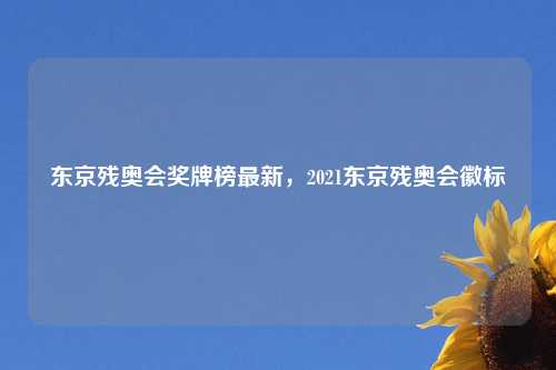 东京残奥会奖牌榜最新，2021东京残奥会徽标