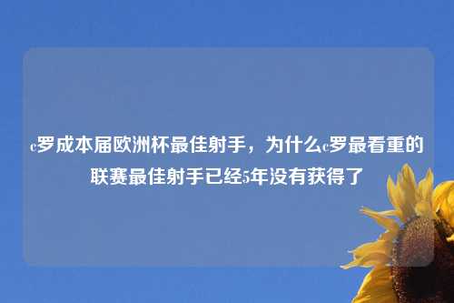 c罗成本届欧洲杯最佳射手，为什么c罗最看重的联赛最佳射手已经5年没有获得了