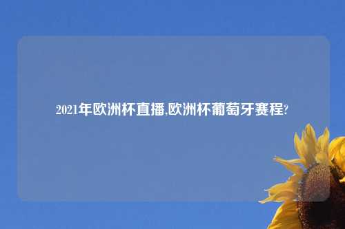 2021年欧洲杯直播,欧洲杯葡萄牙赛程?