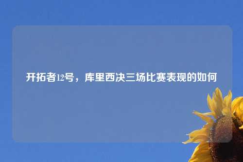 开拓者12号，库里西决三场比赛表现的如何