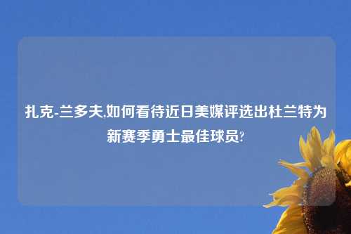 扎克-兰多夫,如何看待近日美媒评选出杜兰特为新赛季勇士最佳球员?