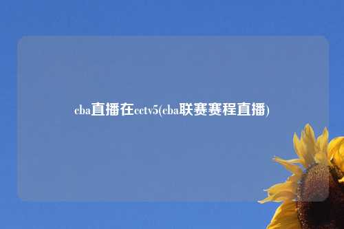 cba直播在cctv5(cba联赛赛程直播)