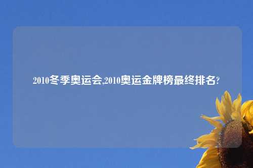 2010冬季奥运会,2010奥运金牌榜最终排名?