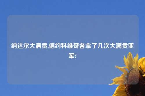 纳达尔大满贯,德约科维奇各拿了几次大满贯亚军?