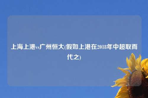 上海上港vs广州恒大(假如上港在2018年中超取而代之)