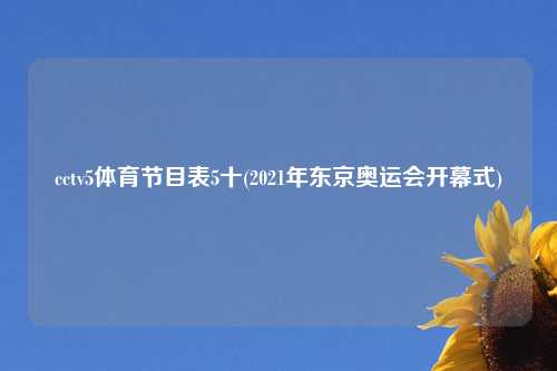 cctv5体育节目表5十(2021年东京奥运会开幕式)