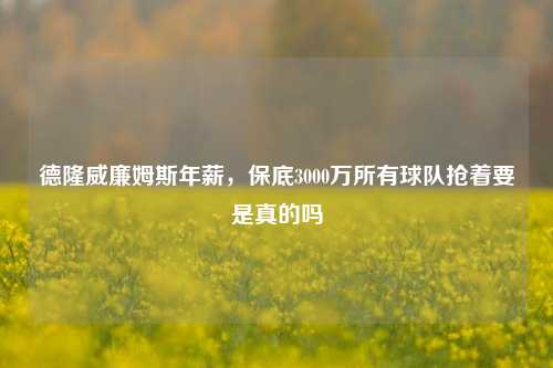 德隆威廉姆斯年薪，保底3000万所有球队抢着要是真的吗