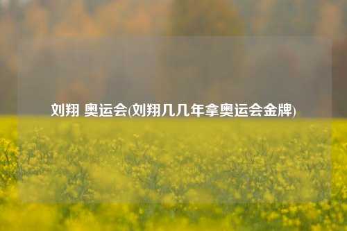 刘翔 奥运会(刘翔几几年拿奥运会金牌)