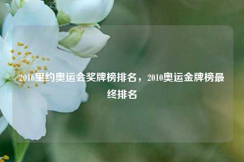 2016里约奥运会奖牌榜排名，2010奥运金牌榜最终排名