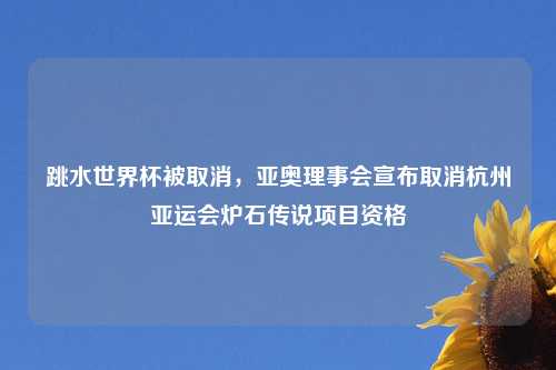 跳水世界杯被取消，亚奥理事会宣布取消杭州亚运会炉石传说项目资格