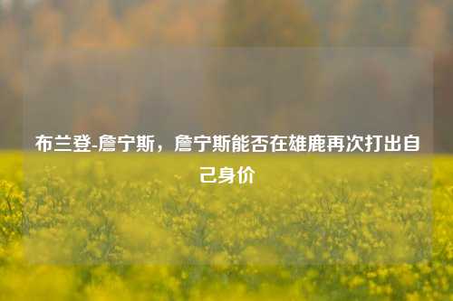 布兰登-詹宁斯，詹宁斯能否在雄鹿再次打出自己身价