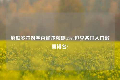 厄瓜多尔对塞内加尔预测,2020世界各国人口数量排名?