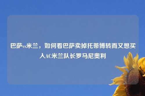 巴萨vs米兰，如何看巴萨卖掉托蒂博转而又想买入AC米兰队长罗马尼奥利