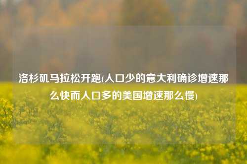 洛杉矶马拉松开跑(人口少的意大利确诊增速那么快而人口多的美国增速那么慢)