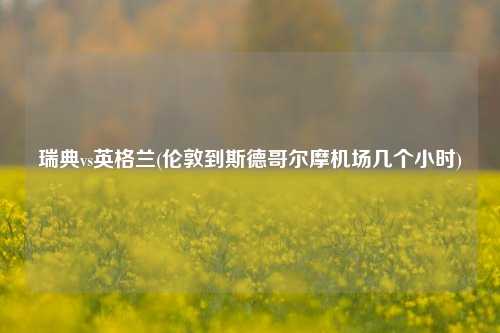 瑞典vs英格兰(伦敦到斯德哥尔摩机场几个小时)