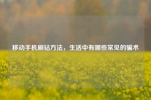 移动手机刷钻方法，生活中有哪些常见的骗术