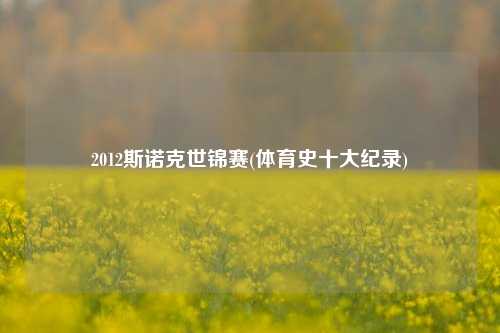 2012斯诺克世锦赛(体育史十大纪录)