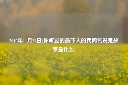 2016年11月23日(你听过的最吓人的民间传说鬼故事是什么)