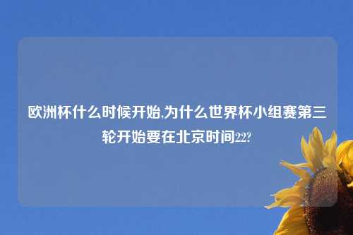 欧洲杯什么时候开始,为什么世界杯小组赛第三轮开始要在北京时间22?