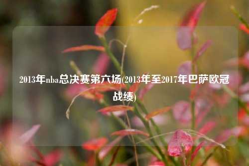 2013年nba总决赛第六场(2013年至2017年巴萨欧冠战绩)