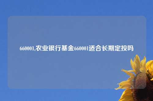 660001,农业银行基金660001适合长期定投吗