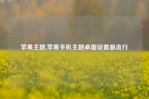 苹果主题,苹果手机主题桌面设置最流行