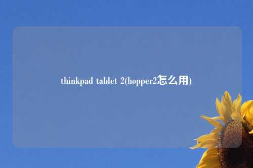 thinkpad tablet 2(hopper2怎么用)