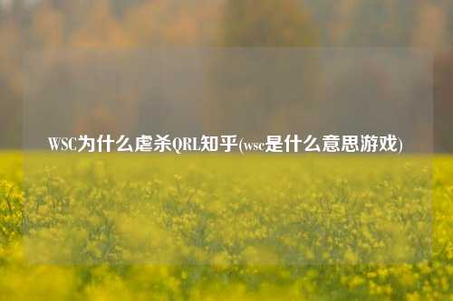 WSC为什么虐杀QRL知乎(wsc是什么意思游戏)