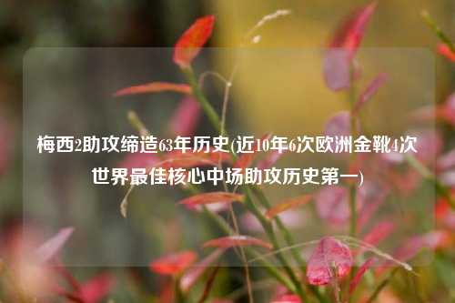 梅西2助攻缔造63年历史(近10年6次欧洲金靴4次世界最佳核心中场助攻历史第一)