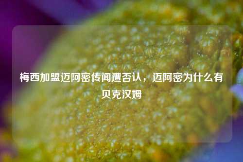 梅西加盟迈阿密传闻遭否认，迈阿密为什么有贝克汉姆